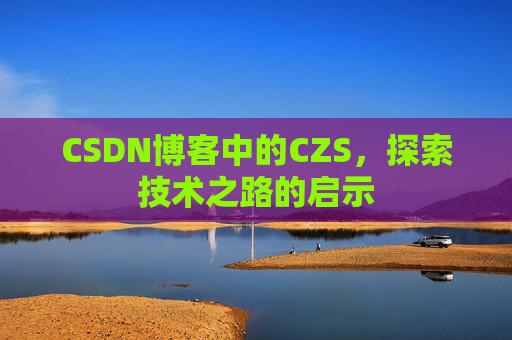 CSDN博客中的CZS，探索技术之路的启示